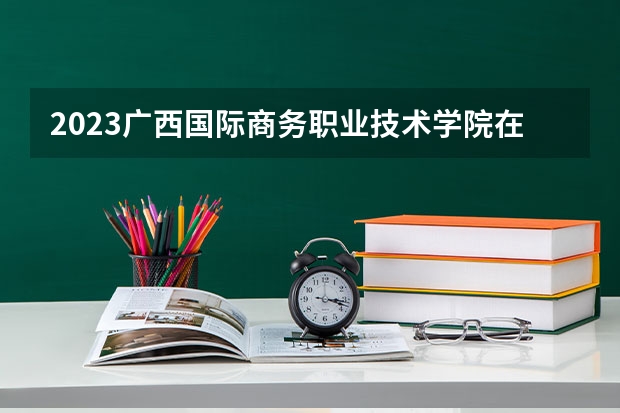 2023广西国际商务职业技术学院在辽宁高考专业招生计划人数