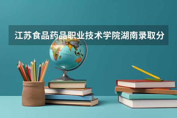 江苏食品药品职业技术学院湖南录取分数线 江苏食品药品职业技术学院湖南招生人数多少