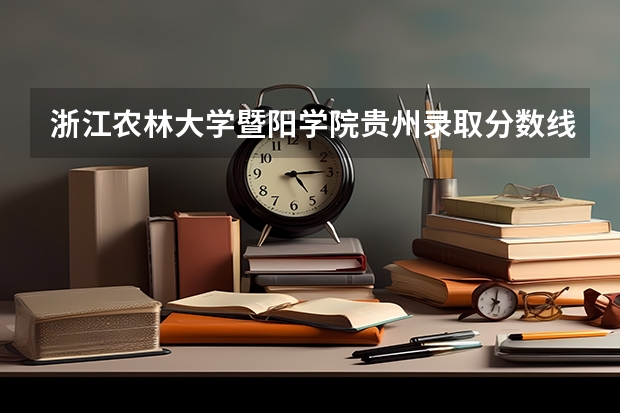 浙江农林大学暨阳学院贵州录取分数线 浙江农林大学暨阳学院贵州招生人数多少