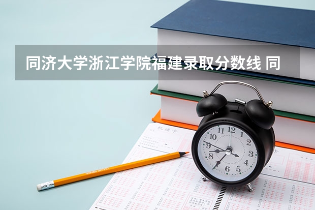 同济大学浙江学院福建录取分数线 同济大学浙江学院福建招生人数多少