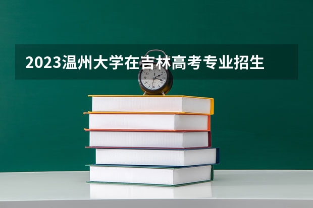 2023温州大学在吉林高考专业招生计划人数