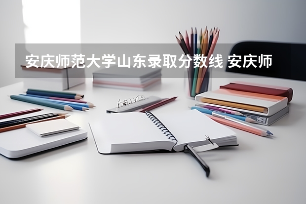 安庆师范大学山东录取分数线 安庆师范大学山东招生人数多少