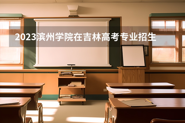 2023滨州学院在吉林高考专业招生计划人数