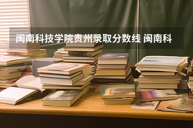 闽南科技学院贵州录取分数线 闽南科技学院贵州招生人数多少