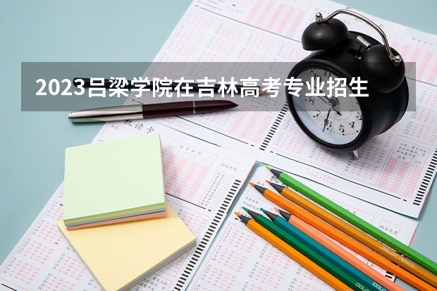 2023吕梁学院在吉林高考专业招生计划人数