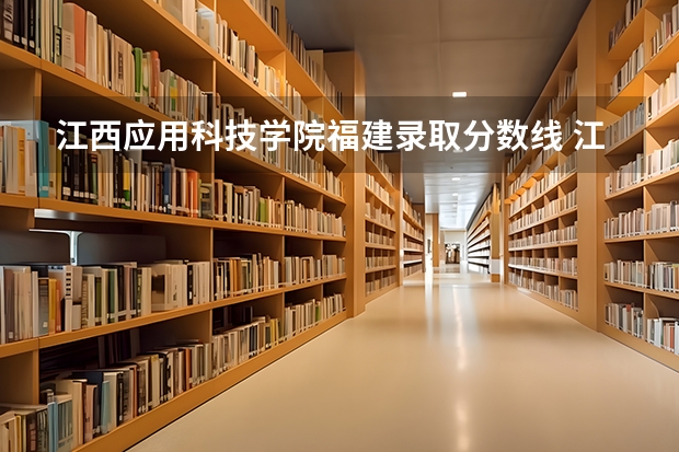 江西应用科技学院福建录取分数线 江西应用科技学院福建招生人数多少