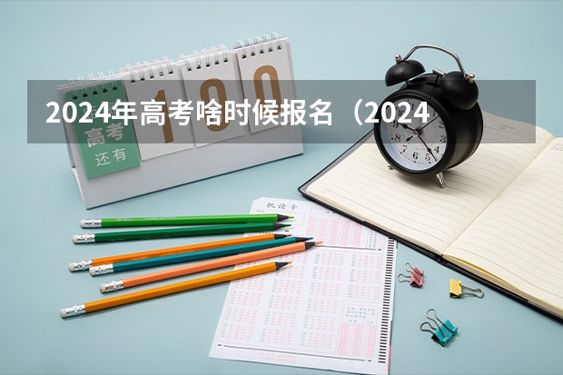 2024年高考啥时候报名（2024年高考是几月几日）