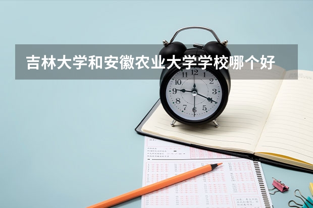 吉林大学和安徽农业大学学校哪个好 录取分数线对比