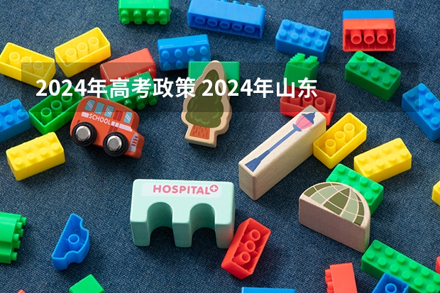 2024年高考政策 2024年山东高考报名时间 2024年高考选科政策