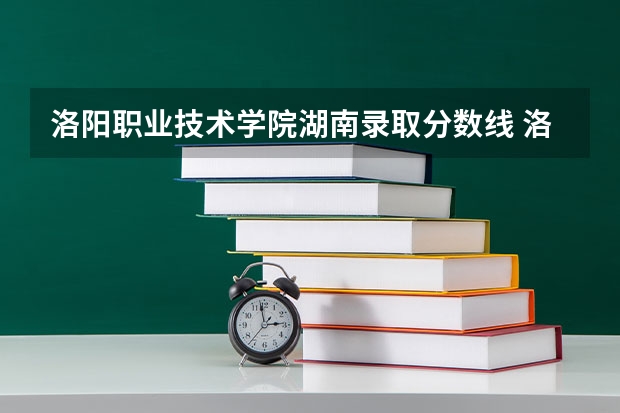 洛阳职业技术学院湖南录取分数线 洛阳职业技术学院湖南招生人数多少