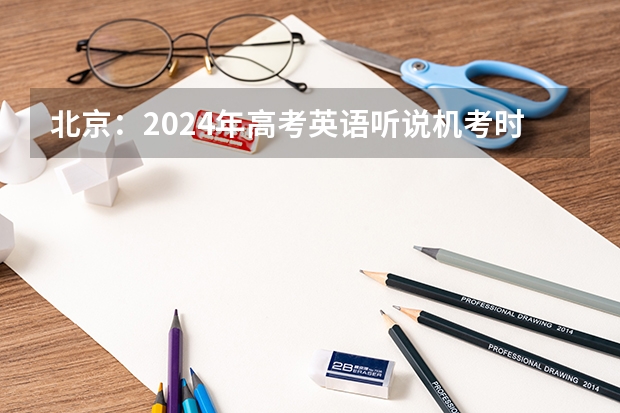 北京：2024年高考英语听说机考时间及安排