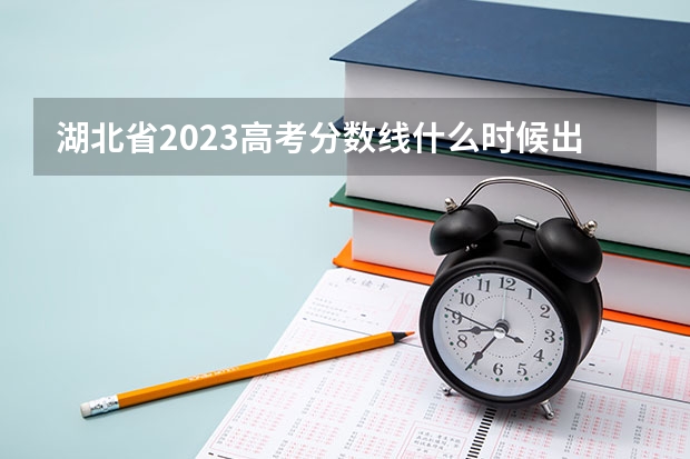 湖北省2023高考分数线什么时候出