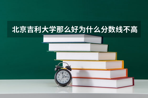 北京吉利大学那么好为什么分数线不高呢