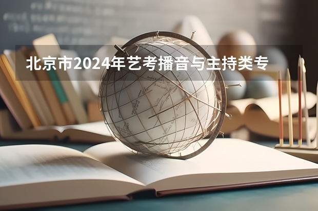 北京市2024年艺考播音与主持类专业考试时间及地点