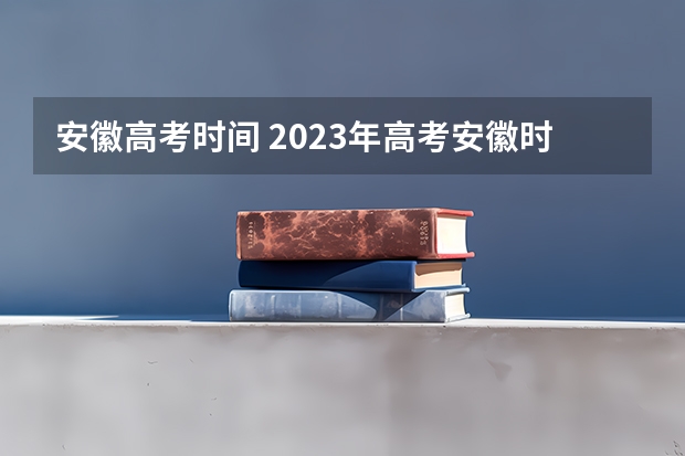 安徽高考时间 2023年高考安徽时间