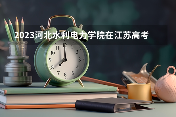 2023河北水利电力学院在江苏高考专业招生计划人数