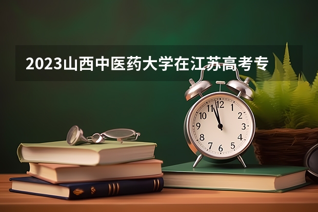 2023山西中医药大学在江苏高考专业招生计划人数