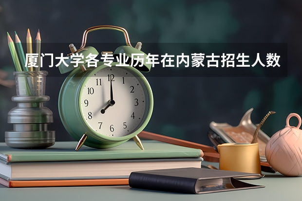 厦门大学各专业历年在内蒙古招生人数 学费多少钱