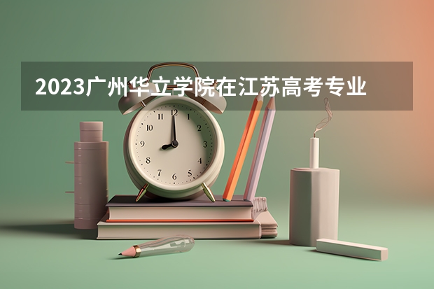 2023广州华立学院在江苏高考专业招生计划人数