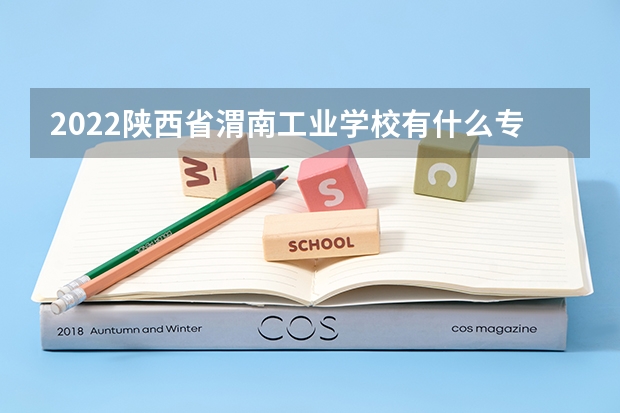 2022陕西省渭南工业学校有什么专业