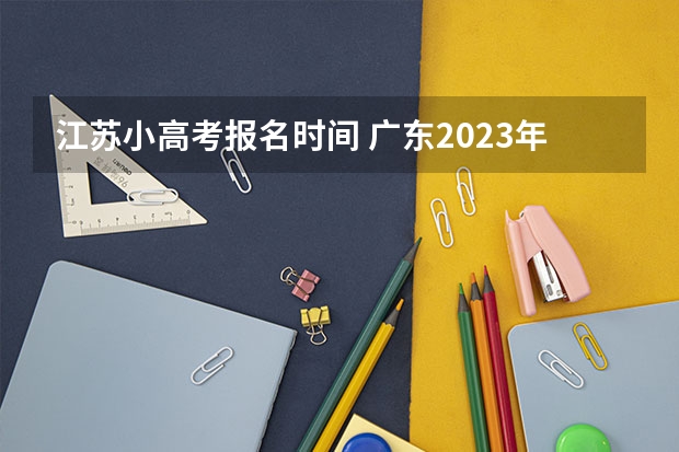 江苏小高考报名时间 广东2023年小高考报名时间