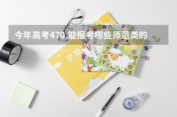 今年高考470,能报考哪些师范类的3A学校?