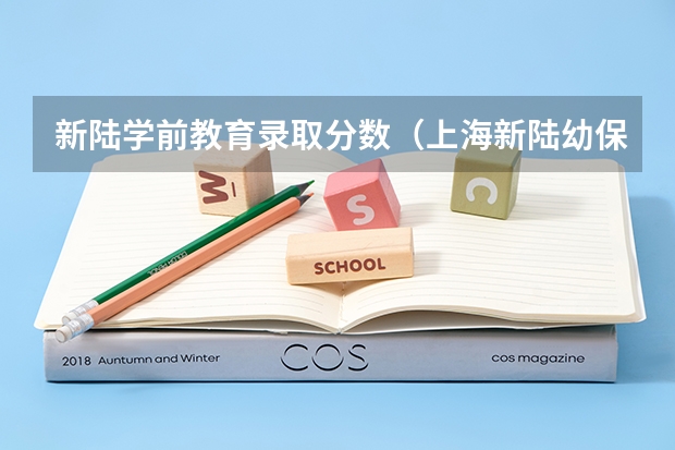 新陆学前教育录取分数（上海新陆幼保分数线）