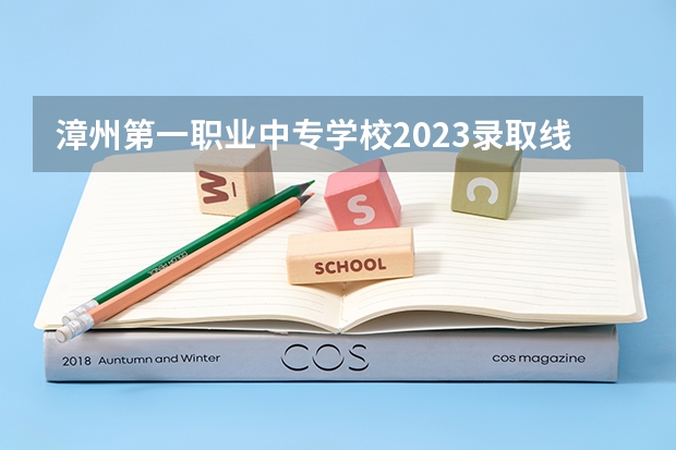 漳州第一职业中专学校2023录取线是多少？