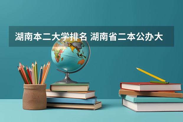 湖南本二大学排名 湖南省二本公办大学排名及分数线