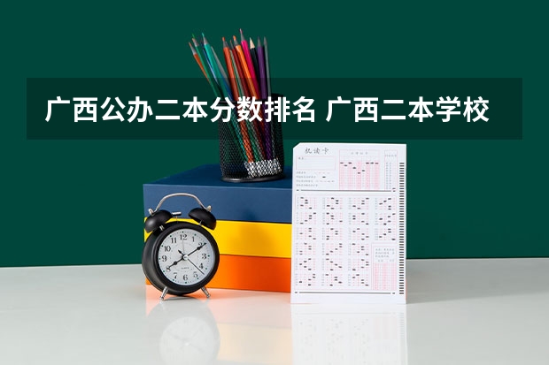 广西公办二本分数排名 广西二本学校有那些学校？