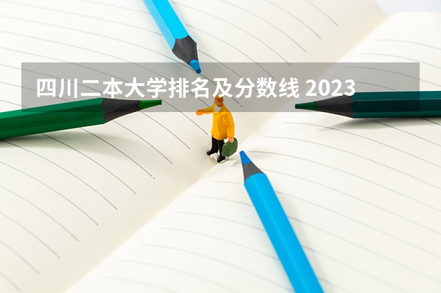 四川二本大学排名及分数线 2023四川二本调档线已定的院校