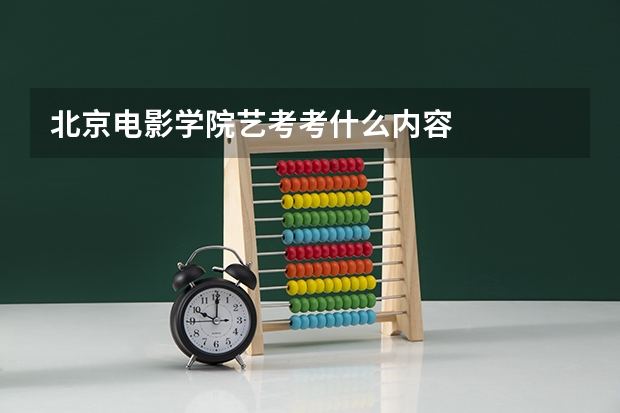 北京电影学院艺考考什么内容