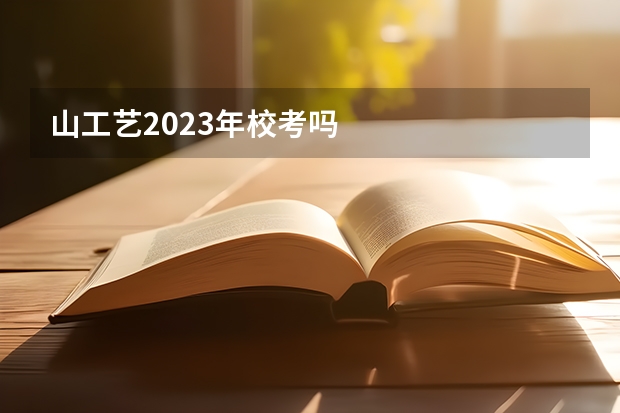 山工艺2023年校考吗