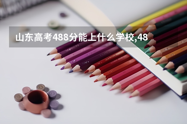 山东高考488分能上什么学校,488分能上什么大学（原创）