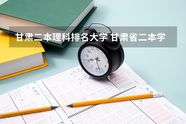 甘肃二本理科排名大学 甘肃省二本学校排名