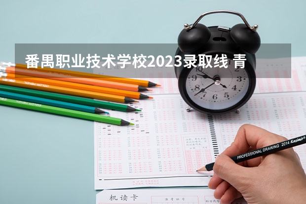 番禺职业技术学校2023录取线 青岛职业技术学校2023录取线