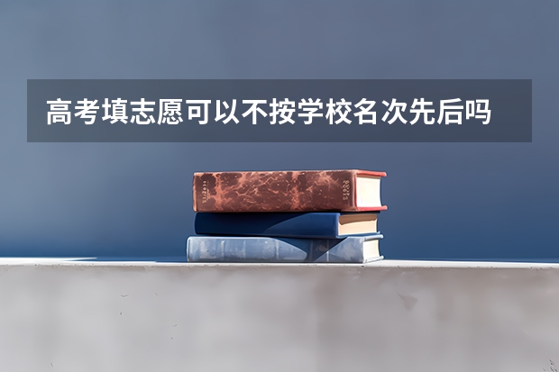 高考填志愿可以不按学校名次先后吗