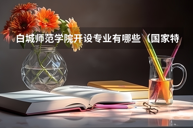 白城师范学院开设专业有哪些（国家特色专业有哪些）