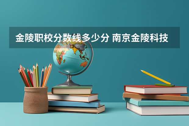 金陵职校分数线多少分 南京金陵科技学院2023录取分数线