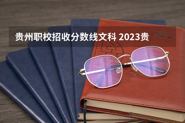 贵州职校招收分数线文科 2023贵州大专学校招生分数