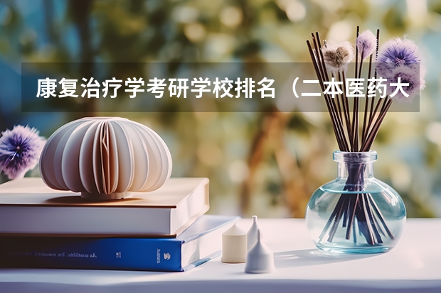 康复治疗学考研学校排名（二本医药大学排名及分数线）