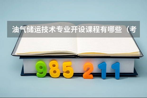 油气储运技术专业开设课程有哪些（考研方向）