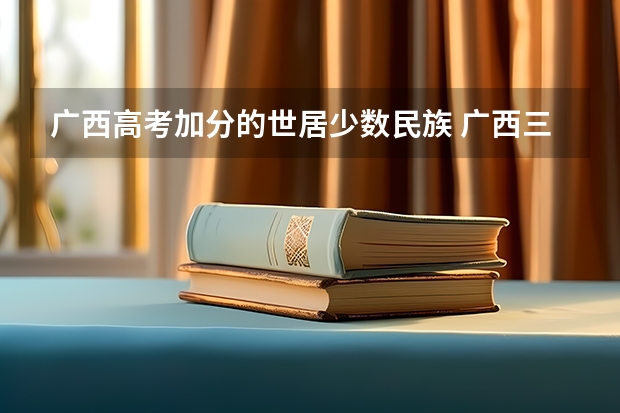 广西高考加分的世居少数民族 广西三统一加分政策