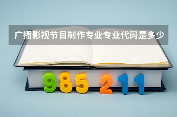 广播影视节目制作专业专业代码是多少