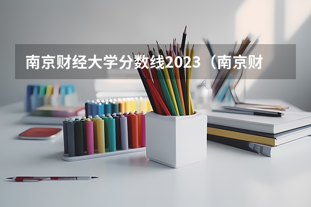 南京财经大学分数线2023（南京财经高等职业技术学校分数线）