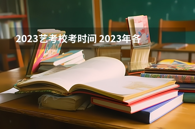 2023艺考校考时间 2023年各大美术院校校考时间