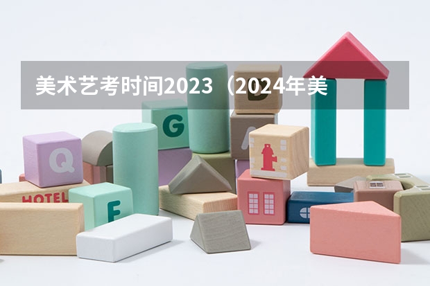 美术艺考时间2023（2024年美院校考时间）