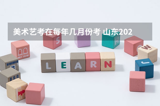 美术艺考在每年几月份考 山东2024年艺考时间表