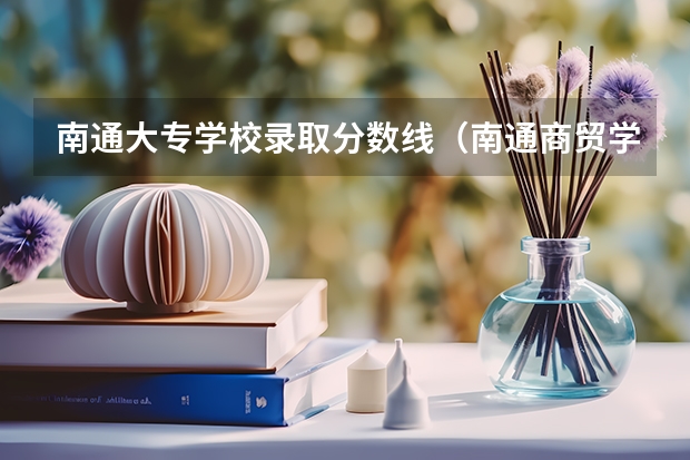 南通大专学校录取分数线（南通商贸学校录取分数线）