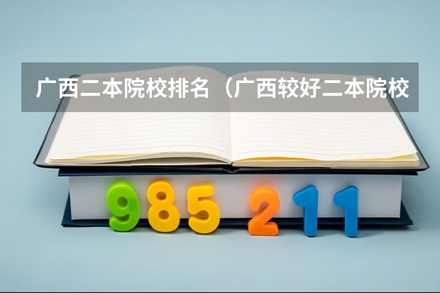 广西二本院校排名（广西较好二本院校排名）